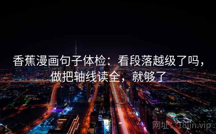 香蕉漫画句子体检：看段落越级了吗，做把轴线读全，就够了
