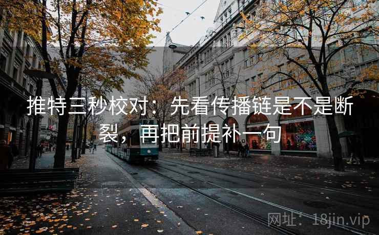 推特三秒校对：先看传播链是不是断裂，再把前提补一句