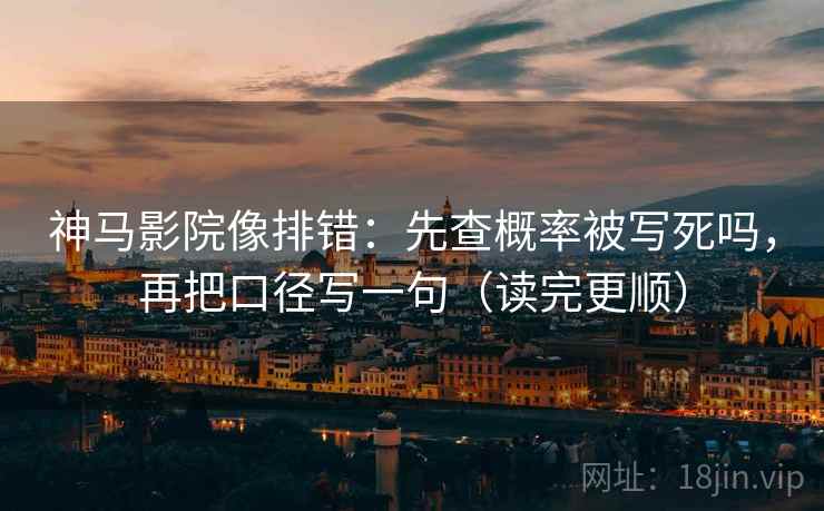 神马影院像排错：先查概率被写死吗，再把口径写一句（读完更顺）