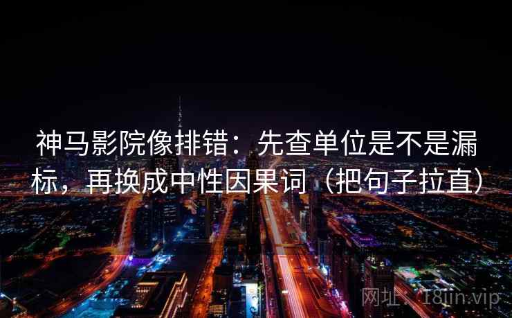 神马影院像排错：先查单位是不是漏标，再换成中性因果词（把句子拉直）