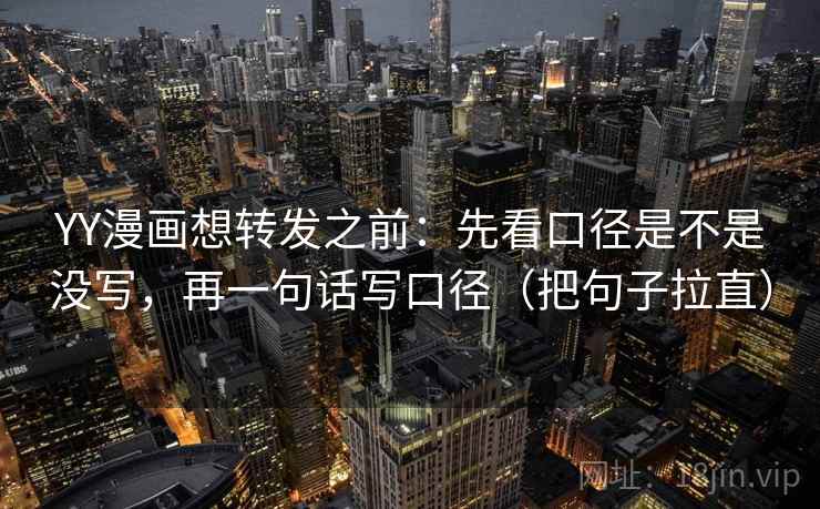 YY漫画想转发之前：先看口径是不是没写，再一句话写口径（把句子拉直）