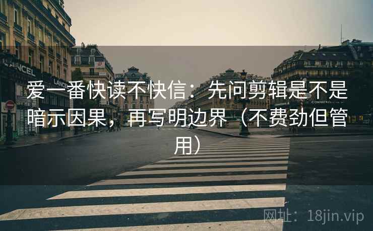 爱一番快读不快信：先问剪辑是不是暗示因果，再写明边界（不费劲但管用）