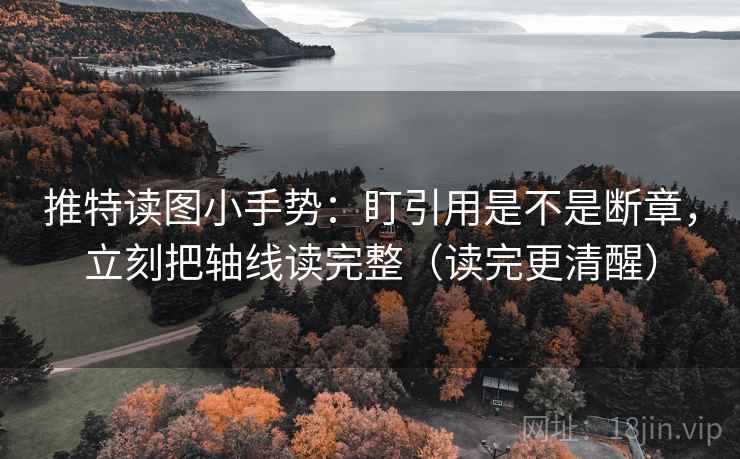 推特读图小手势：盯引用是不是断章，立刻把轴线读完整（读完更清醒）