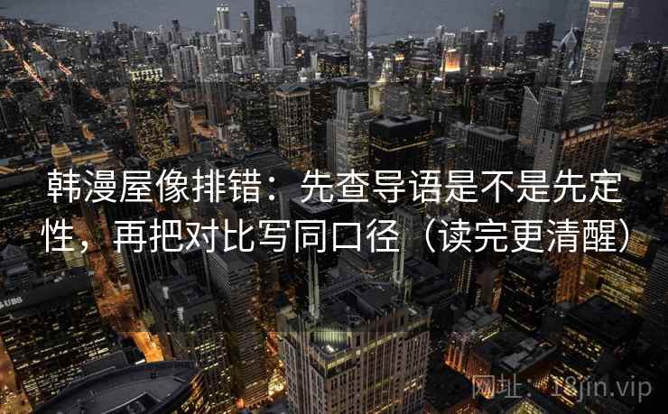 韩漫屋像排错：先查导语是不是先定性，再把对比写同口径（读完更清醒）