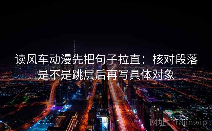 读风车动漫先把句子拉直：核对段落是不是跳层后再写具体对象