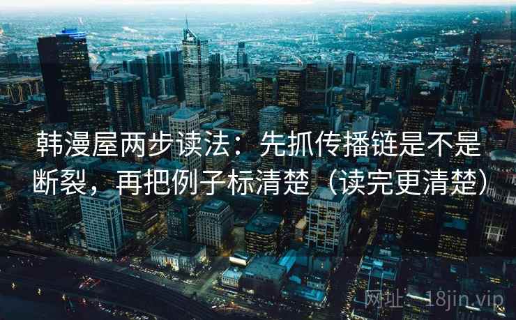 韩漫屋两步读法：先抓传播链是不是断裂，再把例子标清楚（读完更清楚）