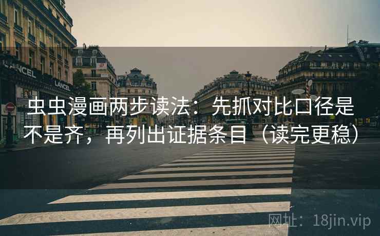 虫虫漫画两步读法：先抓对比口径是不是齐，再列出证据条目（读完更稳）