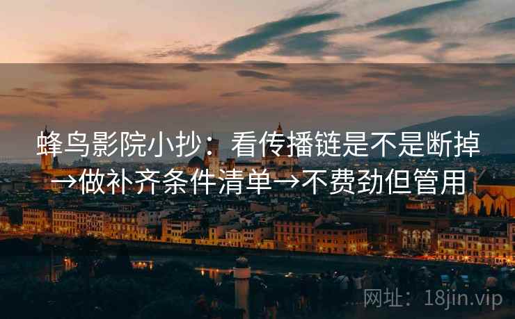 蜂鸟影院小抄：看传播链是不是断掉→做补齐条件清单→不费劲但管用