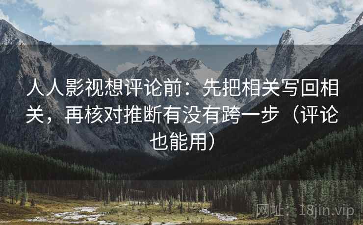 人人影视想评论前：先把相关写回相关，再核对推断有没有跨一步（评论也能用）