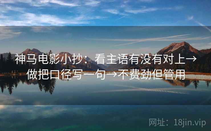 神马电影小抄：看主语有没有对上→做把口径写一句→不费劲但管用