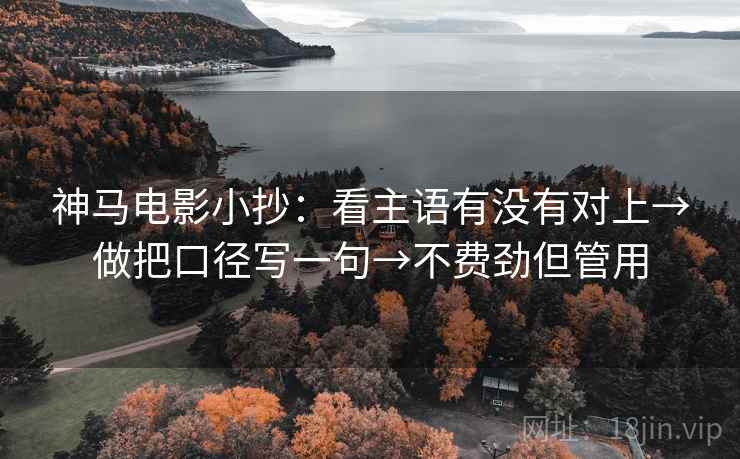神马电影小抄：看主语有没有对上→做把口径写一句→不费劲但管用