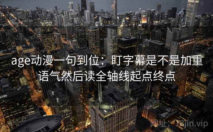age动漫一句到位：盯字幕是不是加重语气然后读全轴线起点终点