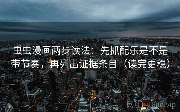 虫虫漫画两步读法：先抓配乐是不是带节奏，再列出证据条目（读完更稳）