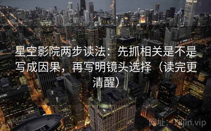 星空影院两步读法：先抓相关是不是写成因果，再写明镜头选择（读完更清醒）