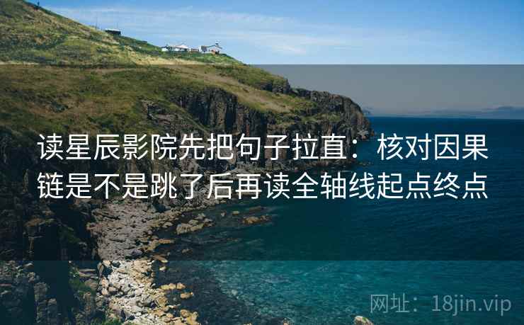 读星辰影院先把句子拉直：核对因果链是不是跳了后再读全轴线起点终点