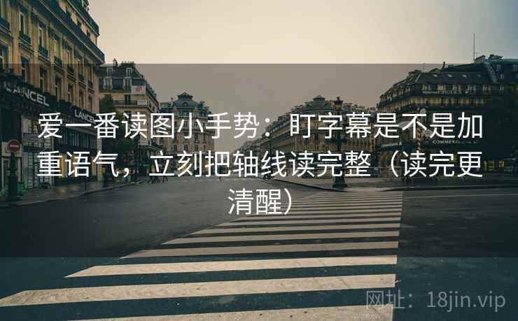 爱一番读图小手势：盯字幕是不是加重语气，立刻把轴线读完整（读完更清醒）