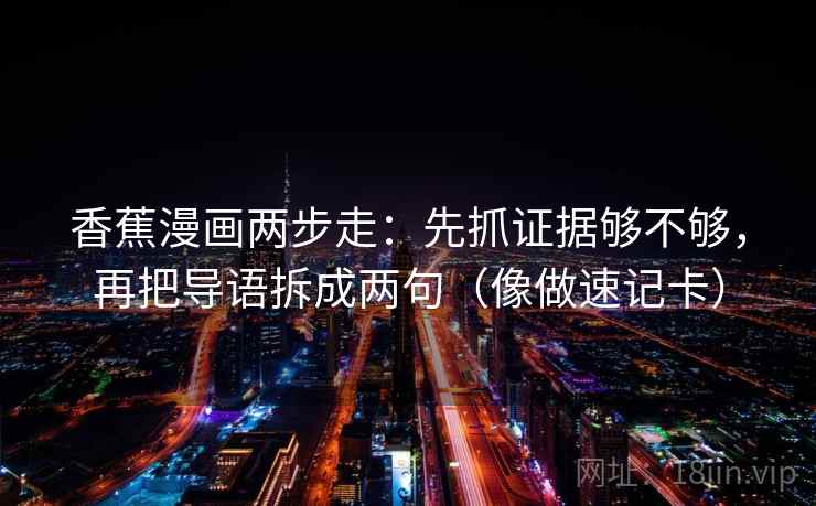 香蕉漫画两步走：先抓证据够不够，再把导语拆成两句（像做速记卡）