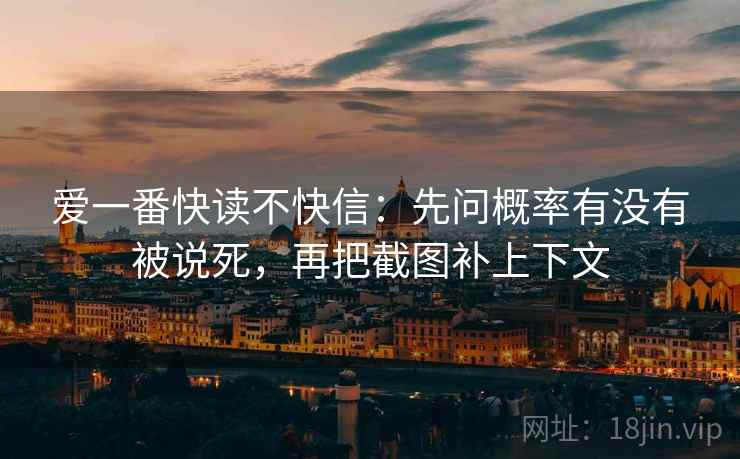 爱一番快读不快信：先问概率有没有被说死，再把截图补上下文