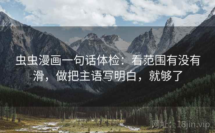 虫虫漫画一句话体检：看范围有没有滑，做把主语写明白，就够了
