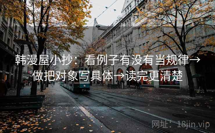 韩漫屋小抄：看例子有没有当规律→做把对象写具体→读完更清楚