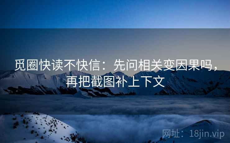 觅圈快读不快信：先问相关变因果吗，再把截图补上下文