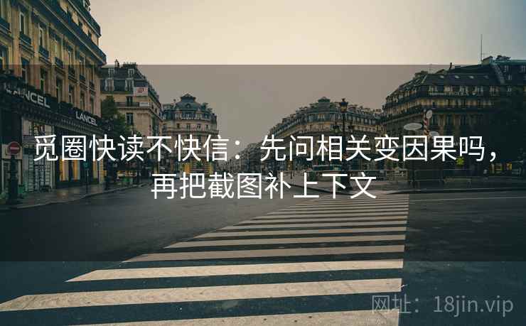 觅圈快读不快信：先问相关变因果吗，再把截图补上下文